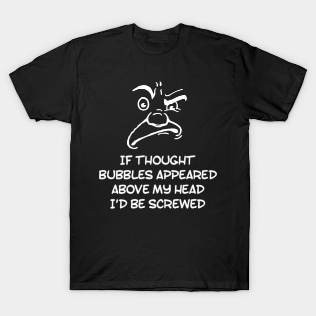 Funny If Thought Bubbles Appeared Above My Head I'd Be Screwed Sarcastic Saying T-Shirt by egcreations